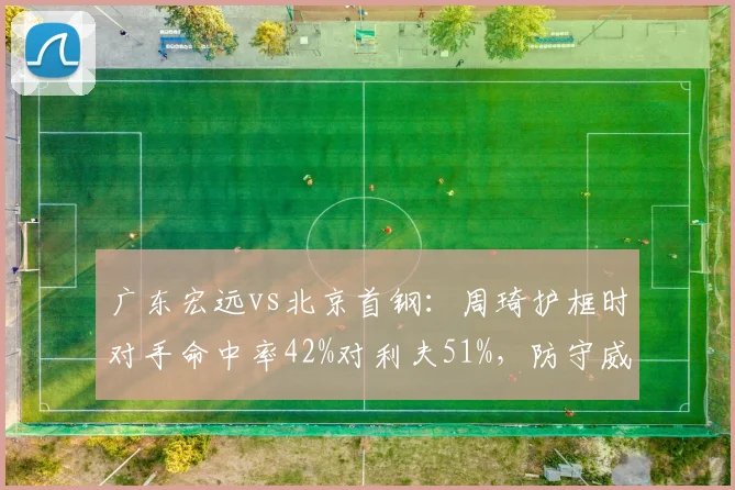 广东宏远vs北京首钢：周琦护框时对手命中率42%对利夫51%，防守威慑力对比悬殊