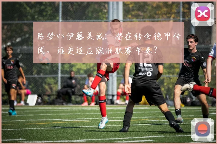 陈梦vs伊藤美诚：潜在转会德甲传闻，谁更适应欧洲联赛节奏？