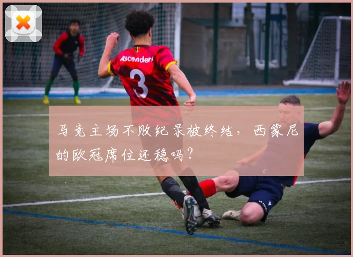 马竞主场不败纪录被终结，西蒙尼的欧冠席位还稳吗？